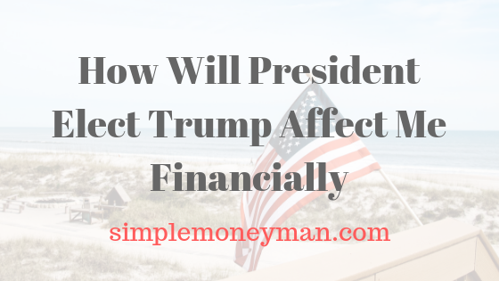 How Will President Elect Trump Affect Me Financially simple money man