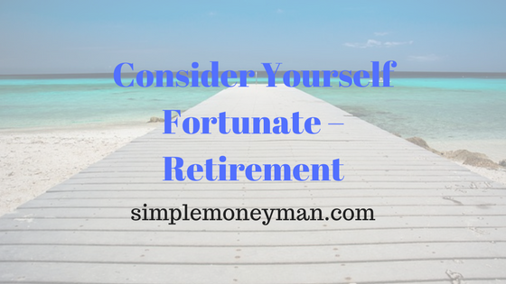 Consider Yourself Fortunate – Retirement simple money man