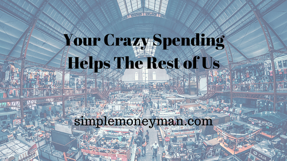 Your Crazy Spending Helps The Rest of Us simple money man